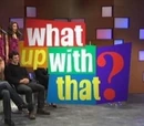 What Up With That?